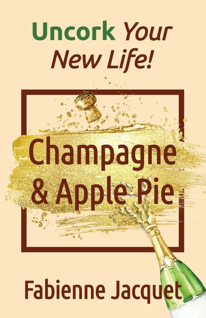 Champagne & Apple Pie: Uncork Your New Life! by Jacquet, Fabienne