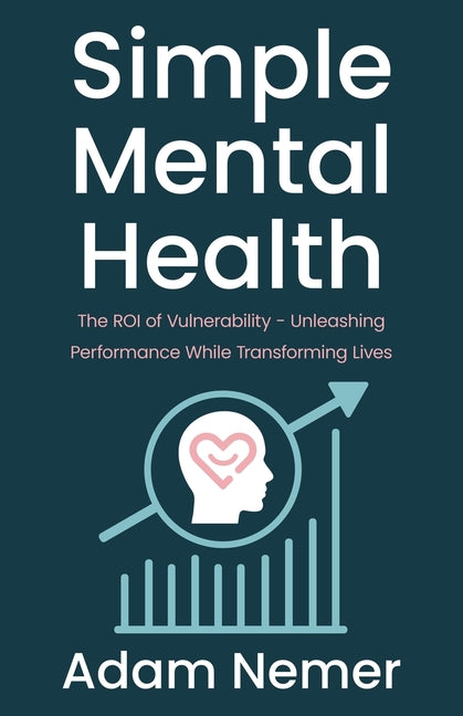 Simple Mental Health: The ROI of Vulnerability - Unleashing Performance While Transforming Lives