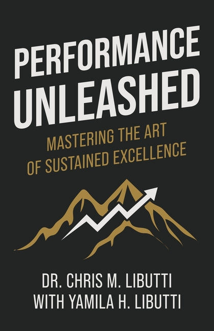 Performance Unleashed: Mastering the Art of Sustained Excellence by Libutti, Christian M.