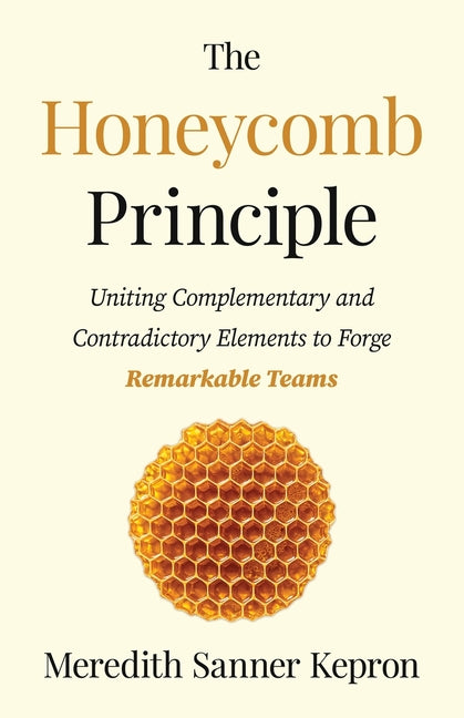The Honeycomb Principle: Uniting Complementary and Contradictory Elements to Forge Remarkable Teams
