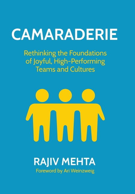 Camaraderie: Rethinking the Foundations of Joyful, High-Performing Teams and Cultures