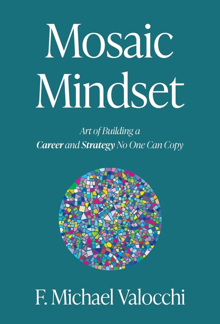 Mosaic Mindset: Art of Building a Career and Strategy No One Can Copy by Valocchi, F. Michael