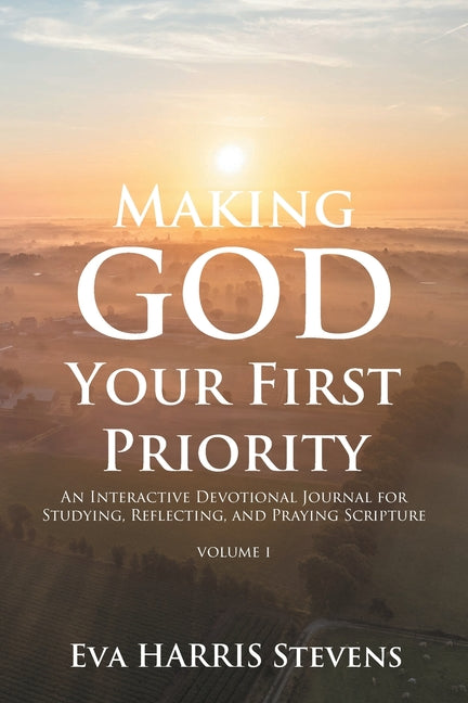 Making God Your First Priority: An Interactive Devotional Journal for Studying, Reflecting, and Praying Scripture; Volume 1: Knowing God and Embracing by Stevens, Eva Harris