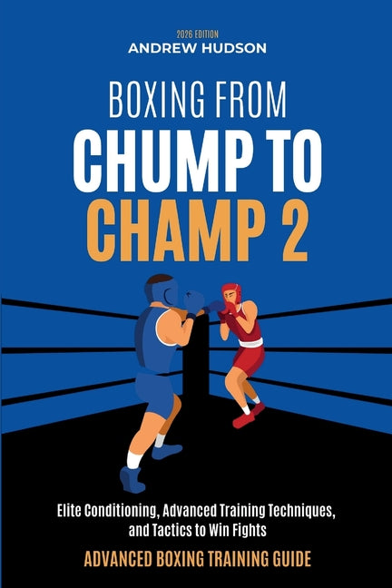 Boxing From Chump to Champ 2: Elite Conditioning, Advanced Training Techniques and Tactics to Win Fights