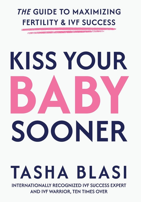 Kiss Your Baby Sooner: The Guide to Maximizing Fertility & IVF Success by Blasi, Tasha