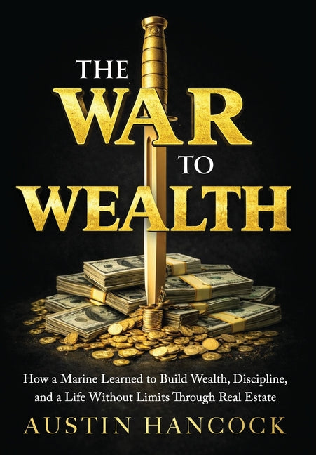 The War to Wealth: How a Marine Learned to Build Wealth, Discipline, and a Life Without Limits Through Real Estate