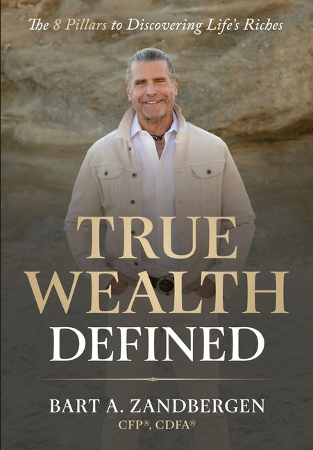 True Wealth Defined: The 8 Pillars to Discovering Life's Riches by Zandbergen, Bart A.