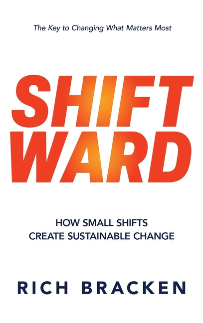 Shiftward: How Small Shifts Create Sustainable Change by Bracken, Rich