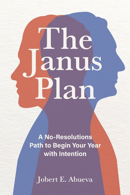 The Janus Plan: A No-Resolutions Path to Begin Your Year with Intention by Abueva, Jobert E.