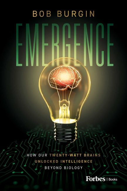 Emergence: How Our Twenty-Watt Brains Unlocked Intelligence Beyond Biology by Burgin, Bob