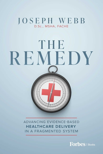 The Remedy: Advancing Evidence-Based Healthcare Delivery in a Fragmented System by Webb, Joseph