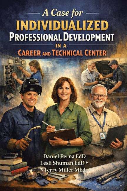 A Case for Individualized Professional Development in the Career and Technical Center by Perna Edd Lesli Shuman Edd, Daniel M.