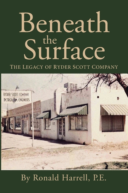 Beneath the Surface: The Legacy of Ryder Scott Company by P. E., Ronald Harrell