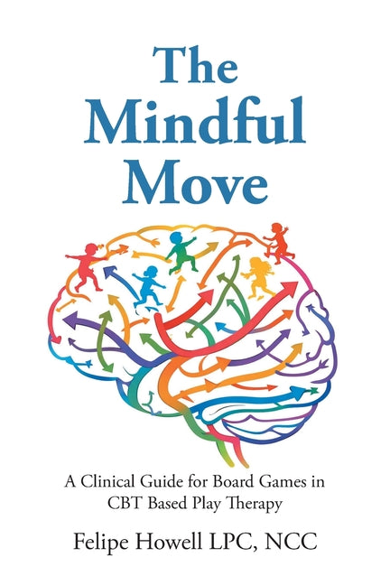 The Mindful Move: A Clinical Guide for Board Games in CBT Based Play Therapy by Lpc Ncc, Felipe Howell