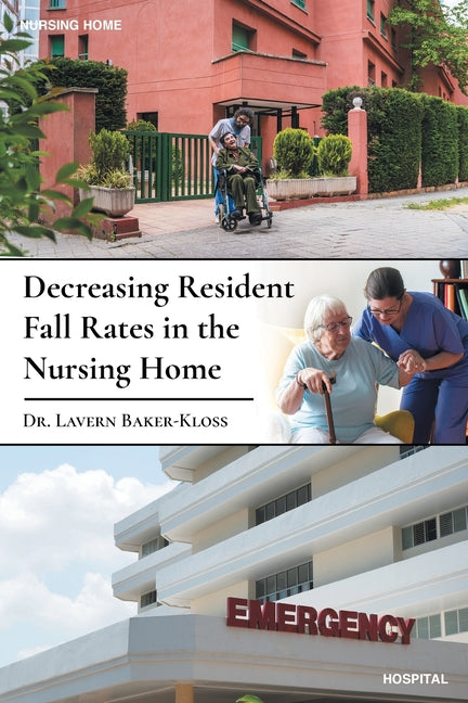 Decreasing Resident Fall Rates in the Nursing Home by Baker-Kloss, Lavern