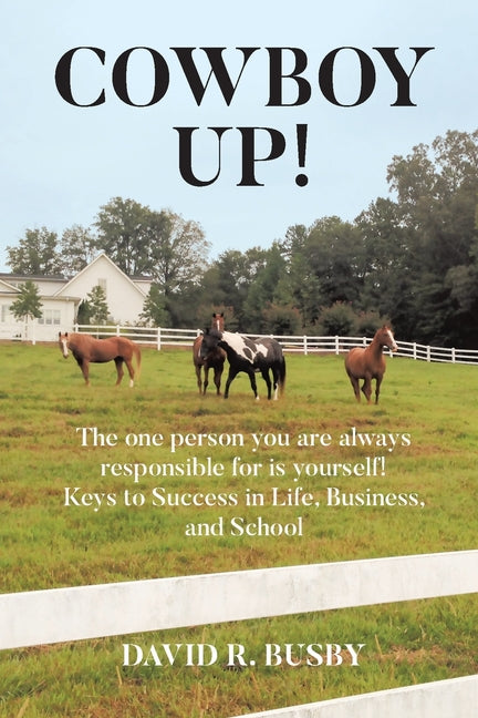 Cowboy Up!: The one person you are always responsible for is yourself! Keys to Success in Life, Business, and School