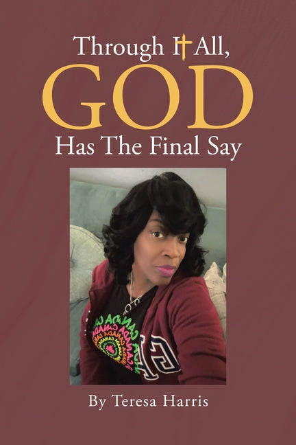Through It All, God Has The Final Say by Harris, Teresa