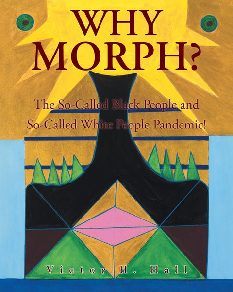 Why Morph?: The So-Called Black People and So-Called White People Pandemic! by Hall, Victor H.
