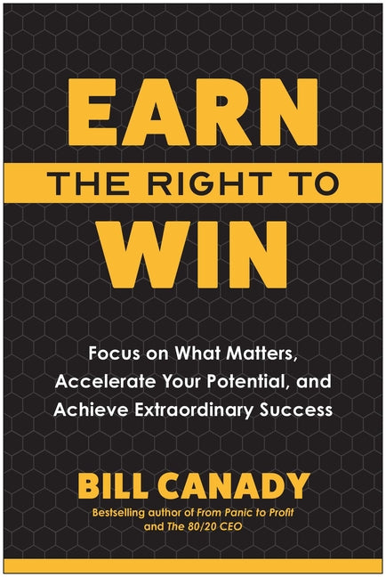 Earn the Right to Win: Focus on What Matters, Accelerate Your Potential, and Achieve Extraordinary Success by Canady, Bill