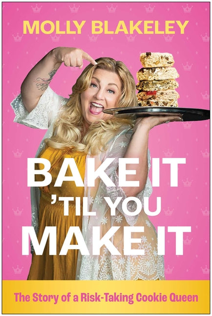 Bake It 'Til You Make It: The Story of a Risk-Taking Cookie Queen by Blakeley, Molly