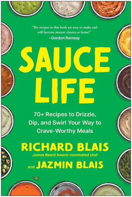 Sauce Life: 70+ Recipes to Drizzle, Dip, and Swirl Your Way to Crave-Worthy Meals by Blais, Richard