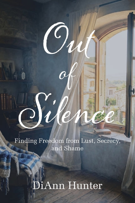 Out of Silence: Finding Freedom from Lust, Secrecy, and Shame by Hunter, DiAnn