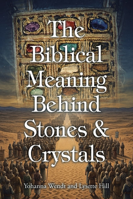 The Biblical Meaning Behind Stones and Crystals by Wendt, Yohanna
