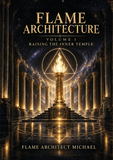FLAME ARCHITECT Volume 1: Raising the Inner Temple by Michael, Flame Architect