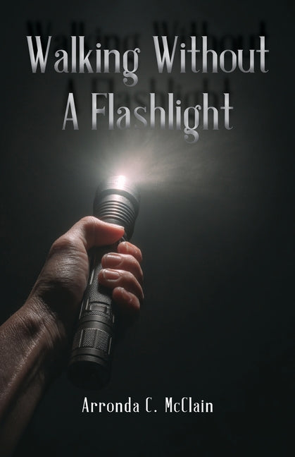 Walking Without a Flashlight by McClain, Arronda C.