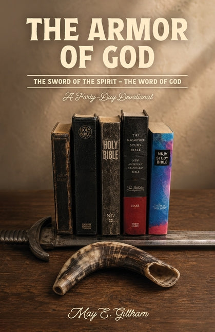 The Armor of God the Sword of the Spirit-The Word of God: A Forty-Day Devotional by Gillham, May E.