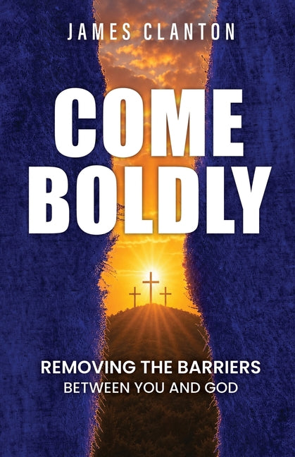 Come Boldly: Removing the Barriers Between You and God by Clanton, James