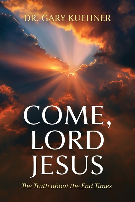 Come, Lord Jesus: The Truth about the End Times by Kuehner, Gary