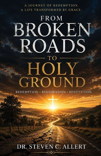 From Broken Roads to Holy Ground: Redemption, Restoration, Restitution by Allert, Steven C.