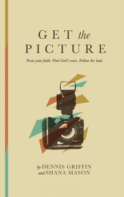 Get the Picture: Focus your faith. find God's voice. Follow his lead.: Focus your faith. find God's voice.: Focus your faith by Griffin, Dennis