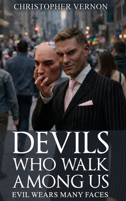 Devils Who Walk Among Us: Evil Wears Many Faces by Vernon, Christopher