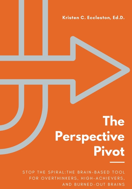 The Perspective Pivot: Stop the Spiral: The Brain-Based Tool for Overthinkers, High-Achievers, and Burned-Out Brains
