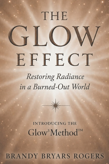 The Glow Effect: Restoring Radiance in a Burned-Out World by Rogers, Brandy Bryars
