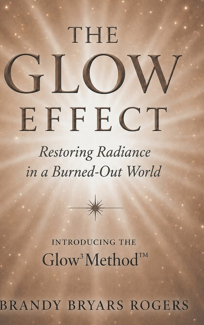 The Glow Effect: Restoring Radiance in a Burned-Out World by Rogers, Brandy Bryars