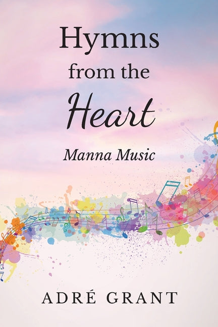 Hymns from the Heart: Manna Music by Grant, AdrÃ©