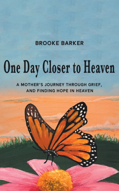 One Day Closer to Heaven: A Mother's Journey Through Grief and Finding Hope in Heaven by Barker, Brooke