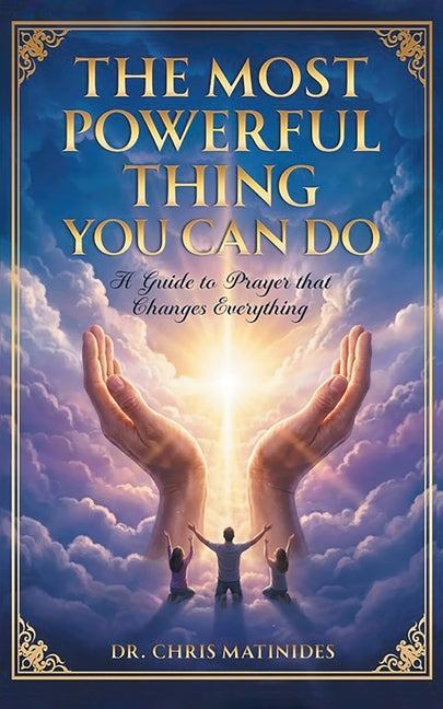 The Most Powerful Thing You Can Do: A Guide to Prayer That Changes Everything by Matinides, Chris