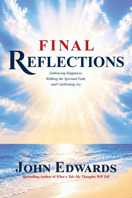 Final Reflections: Embracing Happiness, Walking the Spiritual Path, and Celebrating Joy by Edwards, John