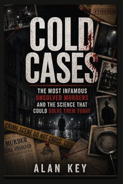 Cold Cases: The Most Infamous Unsolved Murders and the Science That Could Solve Them Today