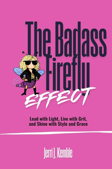 The Badass Firefly: Lead with Light, Live with Grit, and Shine with Style and Grace