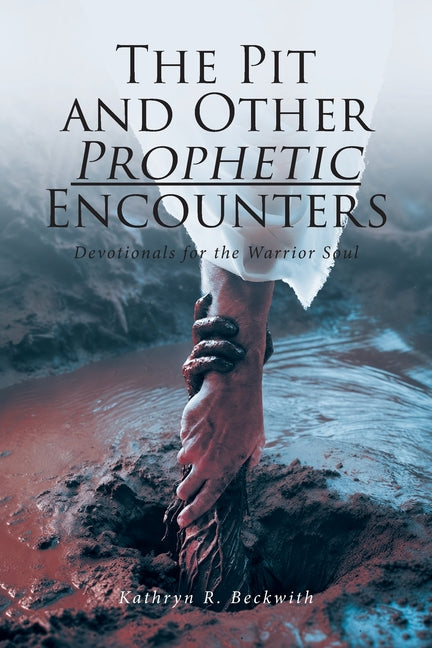 The Pit and Other Prophetic Encounters: Devotionals for the Warrior Soul by Beckwith, Kathryn R.