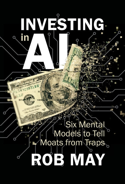 Investing in AI: Six Mental Models to Tell Moats from Traps by May, Rob