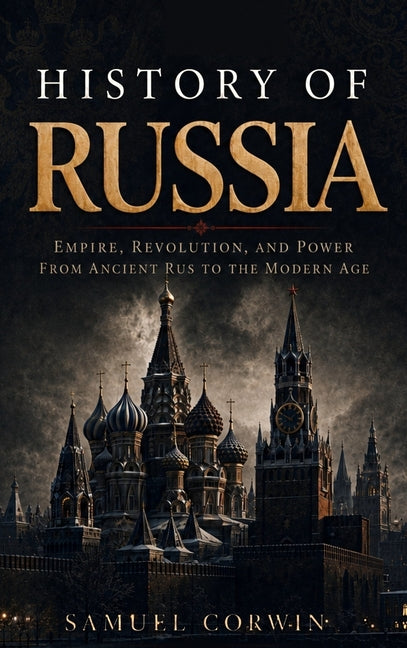 History of Russia: The Complete Story of Empire, Revolution, and Power from Ancient Rus to the Modern Age by Corwin, Samuel