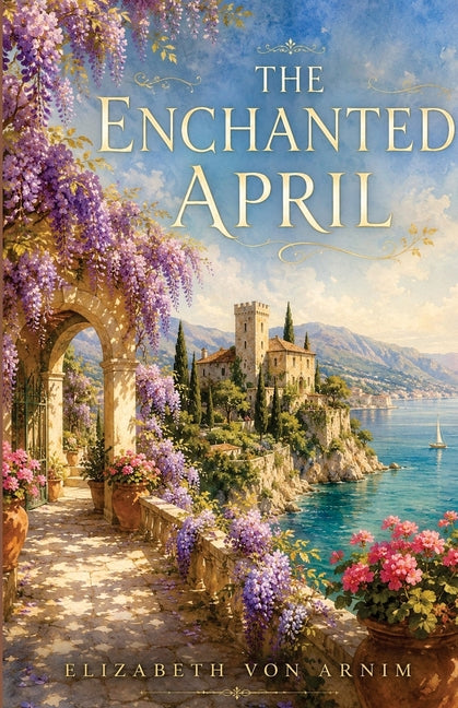 The Enchanted April: The Annotated Edition - Elizabeth von Arnim's Italian Riviera Classic, with Introduction, Notes & Reader's Guide by Von Arnim