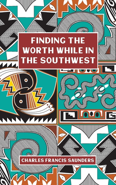 Finding the Worth While in the Southwest by Saunders, Charles Francis
