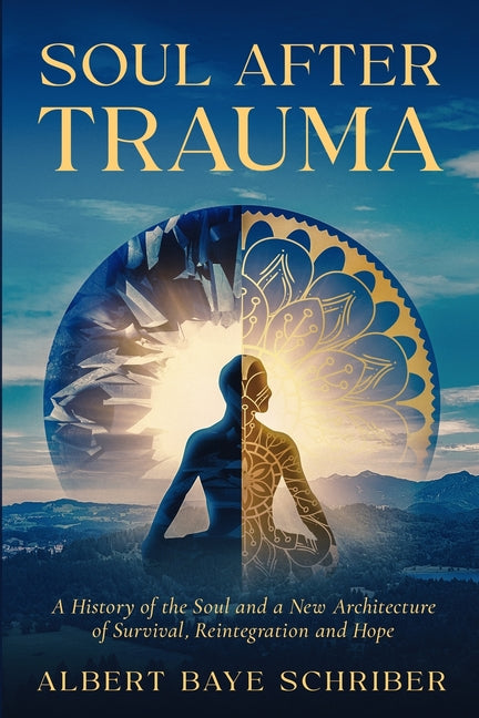 Soul After Trauma: A History of the Soul and a New Architecture of Survival, Integration and Hope by Schriber, Albert Baye
